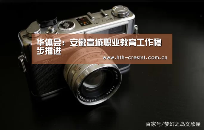 华体会:安徽宣城职业教育工作稳步推进(图1) 华体会