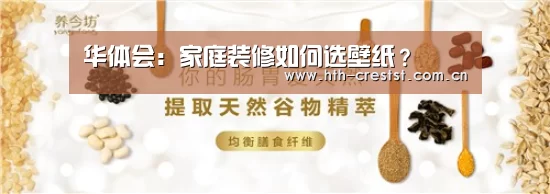 华体会:家庭装修如何选壁纸?(图1) 华体会